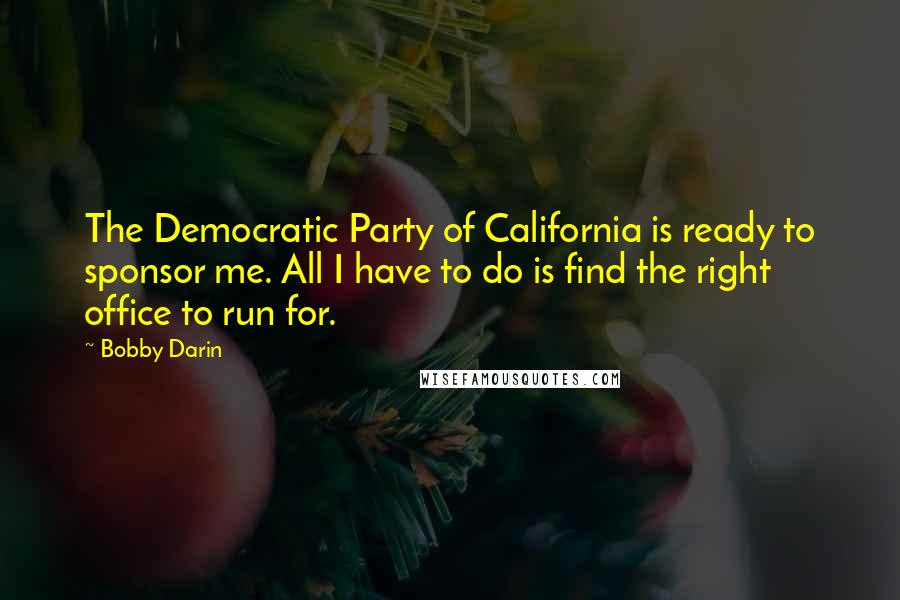 Bobby Darin Quotes: The Democratic Party of California is ready to sponsor me. All I have to do is find the right office to run for.
