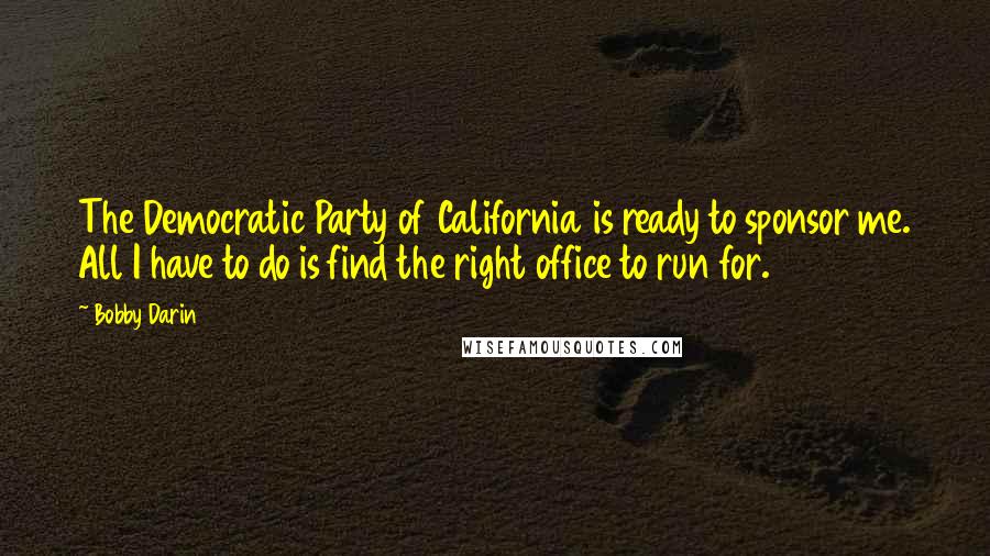 Bobby Darin Quotes: The Democratic Party of California is ready to sponsor me. All I have to do is find the right office to run for.