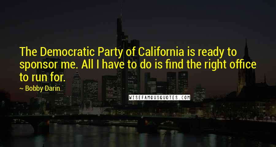 Bobby Darin Quotes: The Democratic Party of California is ready to sponsor me. All I have to do is find the right office to run for.