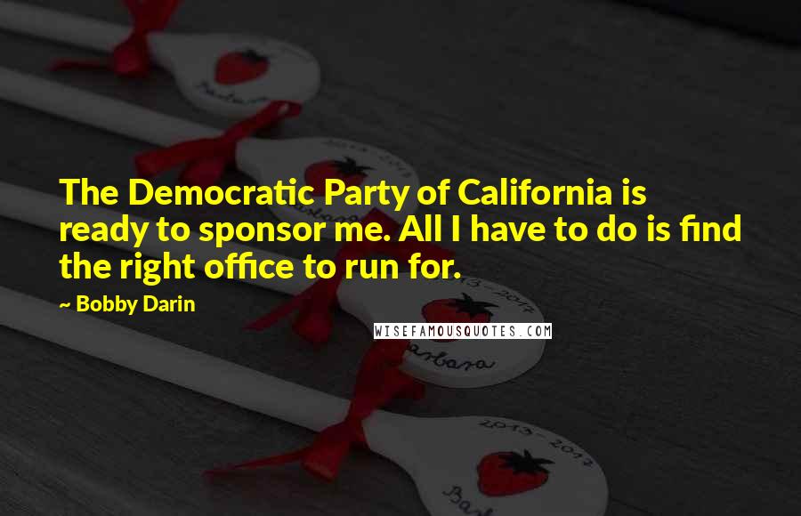 Bobby Darin Quotes: The Democratic Party of California is ready to sponsor me. All I have to do is find the right office to run for.