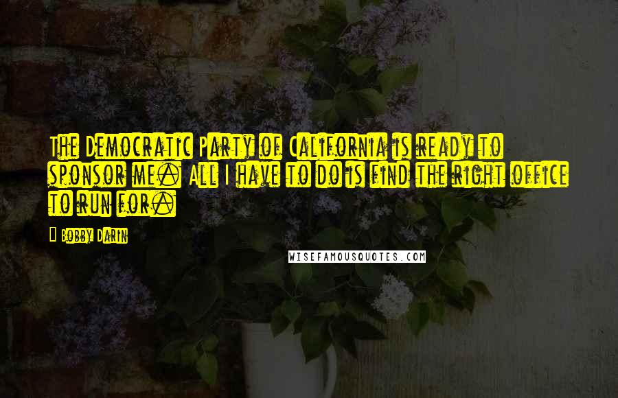 Bobby Darin Quotes: The Democratic Party of California is ready to sponsor me. All I have to do is find the right office to run for.