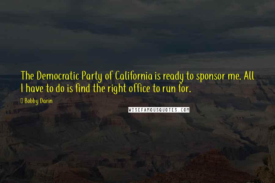 Bobby Darin Quotes: The Democratic Party of California is ready to sponsor me. All I have to do is find the right office to run for.