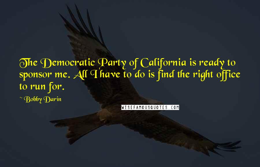 Bobby Darin Quotes: The Democratic Party of California is ready to sponsor me. All I have to do is find the right office to run for.