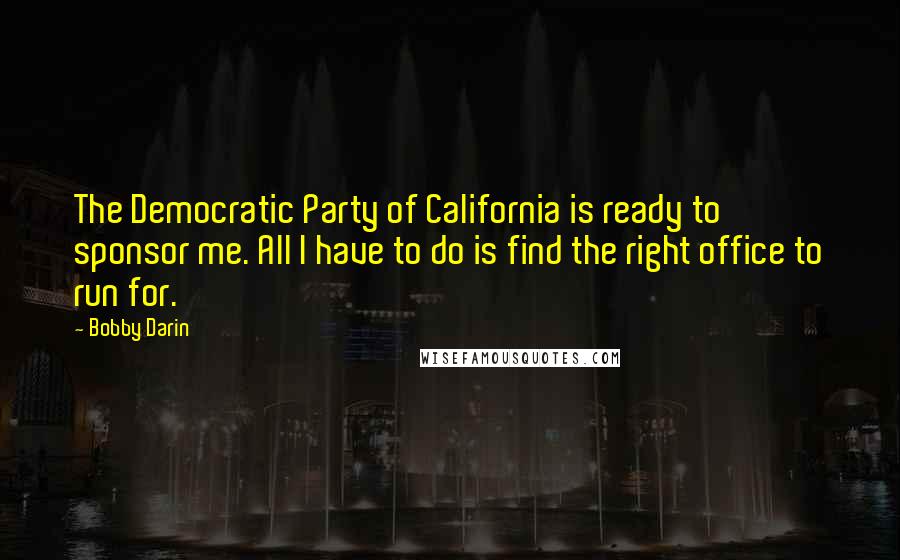 Bobby Darin Quotes: The Democratic Party of California is ready to sponsor me. All I have to do is find the right office to run for.