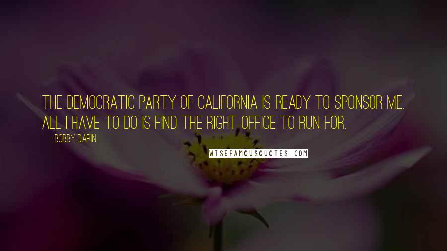 Bobby Darin Quotes: The Democratic Party of California is ready to sponsor me. All I have to do is find the right office to run for.