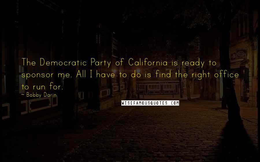Bobby Darin Quotes: The Democratic Party of California is ready to sponsor me. All I have to do is find the right office to run for.