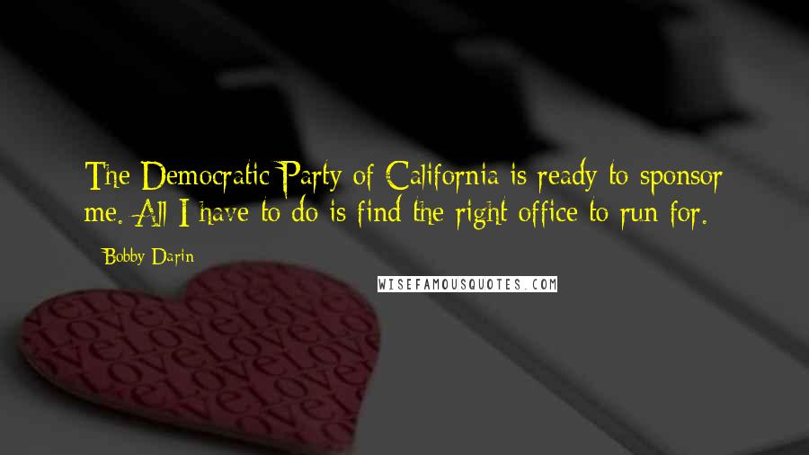 Bobby Darin Quotes: The Democratic Party of California is ready to sponsor me. All I have to do is find the right office to run for.