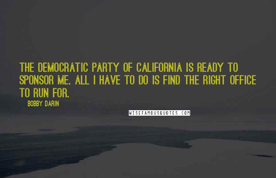 Bobby Darin Quotes: The Democratic Party of California is ready to sponsor me. All I have to do is find the right office to run for.