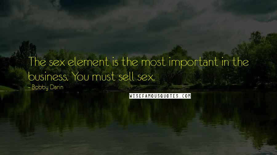 Bobby Darin Quotes: The sex element is the most important in the business. You must sell sex.