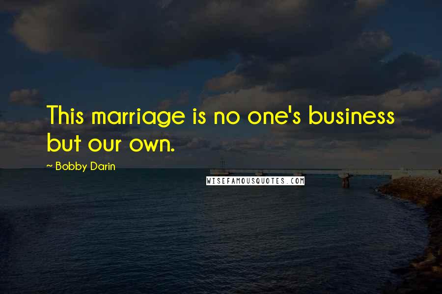 Bobby Darin Quotes: This marriage is no one's business but our own.