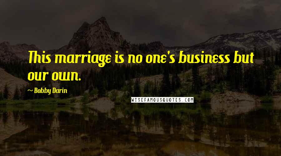 Bobby Darin Quotes: This marriage is no one's business but our own.