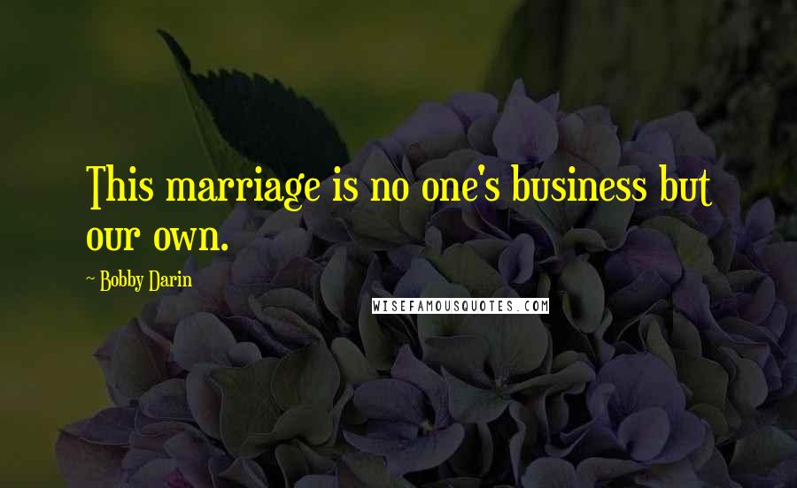 Bobby Darin Quotes: This marriage is no one's business but our own.