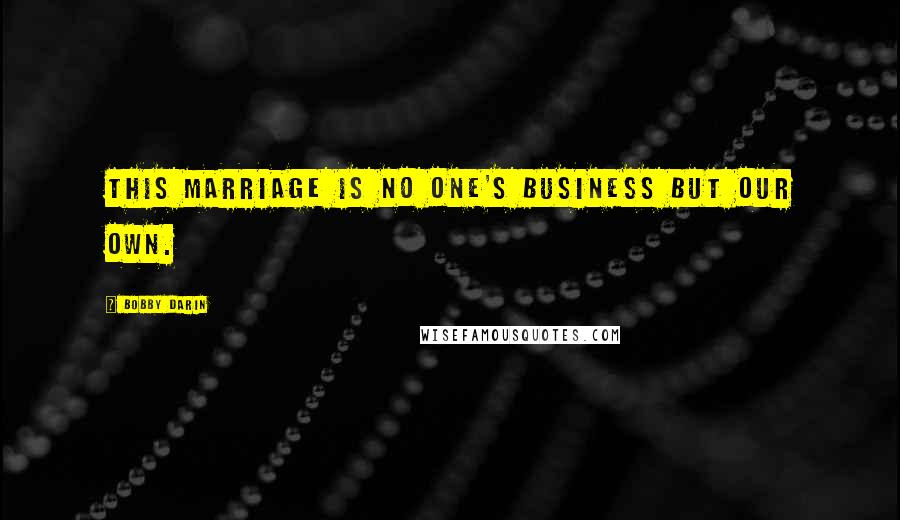 Bobby Darin Quotes: This marriage is no one's business but our own.