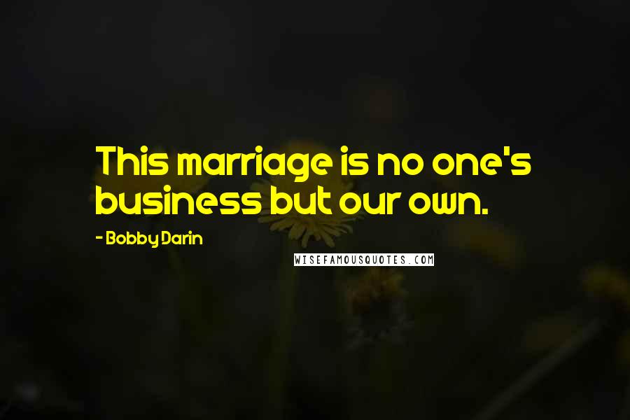 Bobby Darin Quotes: This marriage is no one's business but our own.