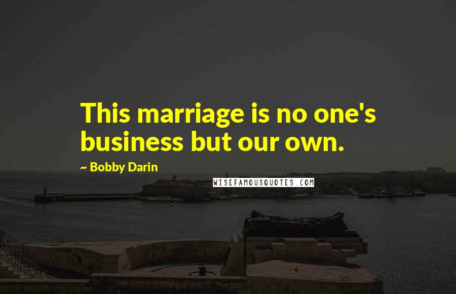 Bobby Darin Quotes: This marriage is no one's business but our own.