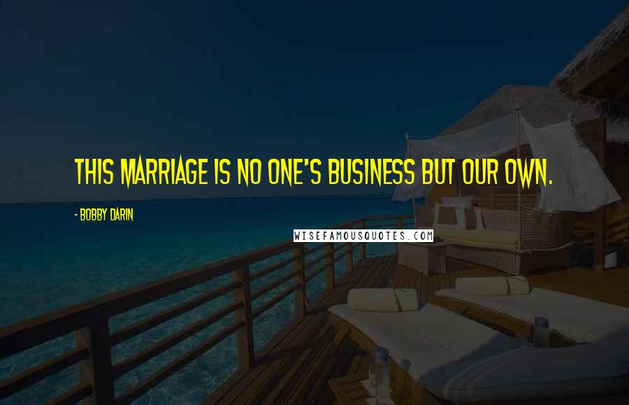 Bobby Darin Quotes: This marriage is no one's business but our own.
