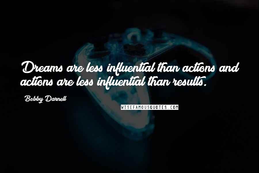 Bobby Darnell Quotes: Dreams are less influential than actions and actions are less influential than results.
