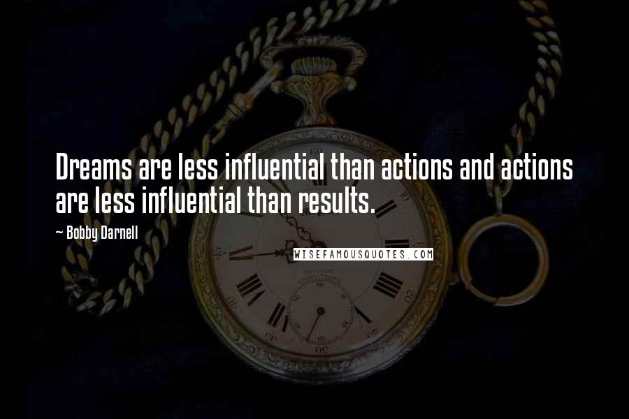 Bobby Darnell Quotes: Dreams are less influential than actions and actions are less influential than results.
