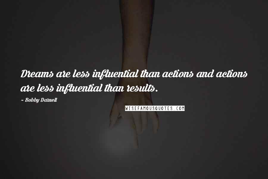 Bobby Darnell Quotes: Dreams are less influential than actions and actions are less influential than results.