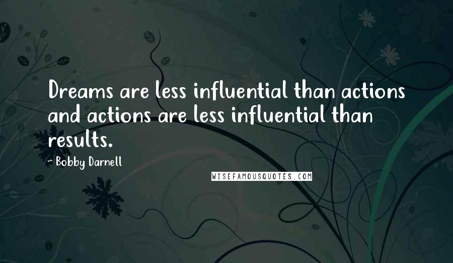 Bobby Darnell Quotes: Dreams are less influential than actions and actions are less influential than results.