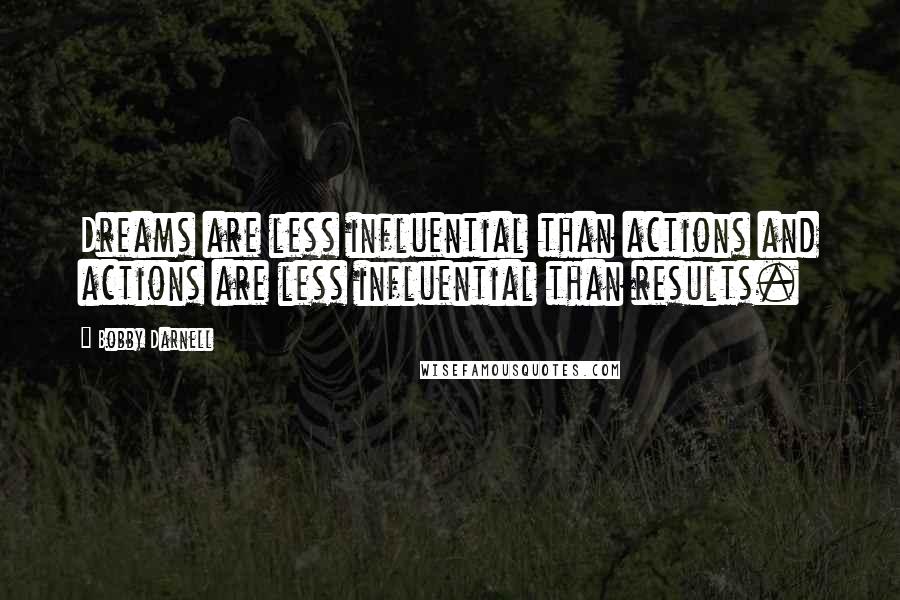 Bobby Darnell Quotes: Dreams are less influential than actions and actions are less influential than results.