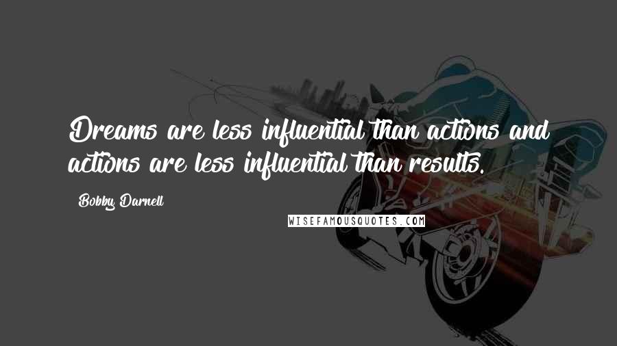 Bobby Darnell Quotes: Dreams are less influential than actions and actions are less influential than results.