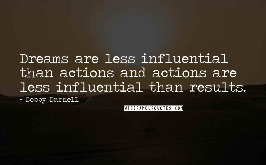 Bobby Darnell Quotes: Dreams are less influential than actions and actions are less influential than results.