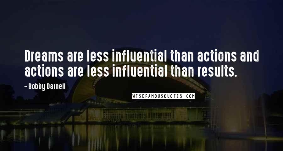 Bobby Darnell Quotes: Dreams are less influential than actions and actions are less influential than results.