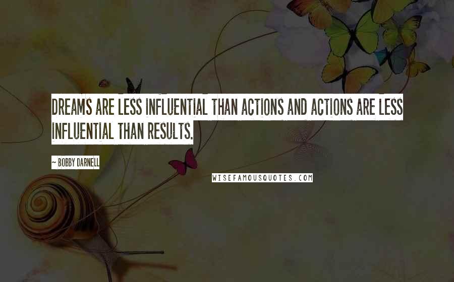 Bobby Darnell Quotes: Dreams are less influential than actions and actions are less influential than results.