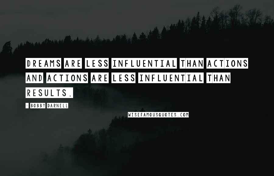 Bobby Darnell Quotes: Dreams are less influential than actions and actions are less influential than results.