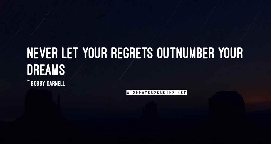 Bobby Darnell Quotes: Never let your regrets outnumber your dreams