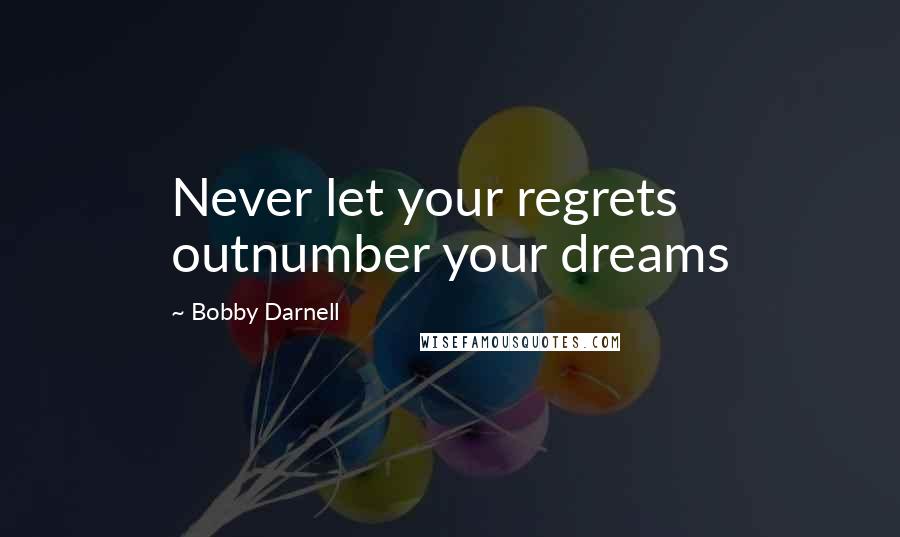 Bobby Darnell Quotes: Never let your regrets outnumber your dreams