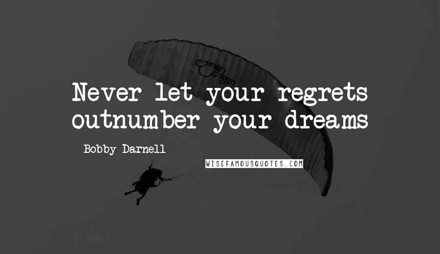 Bobby Darnell Quotes: Never let your regrets outnumber your dreams