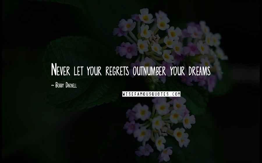 Bobby Darnell Quotes: Never let your regrets outnumber your dreams