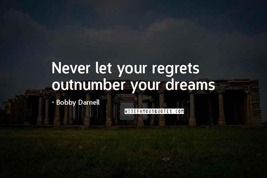 Bobby Darnell Quotes: Never let your regrets outnumber your dreams