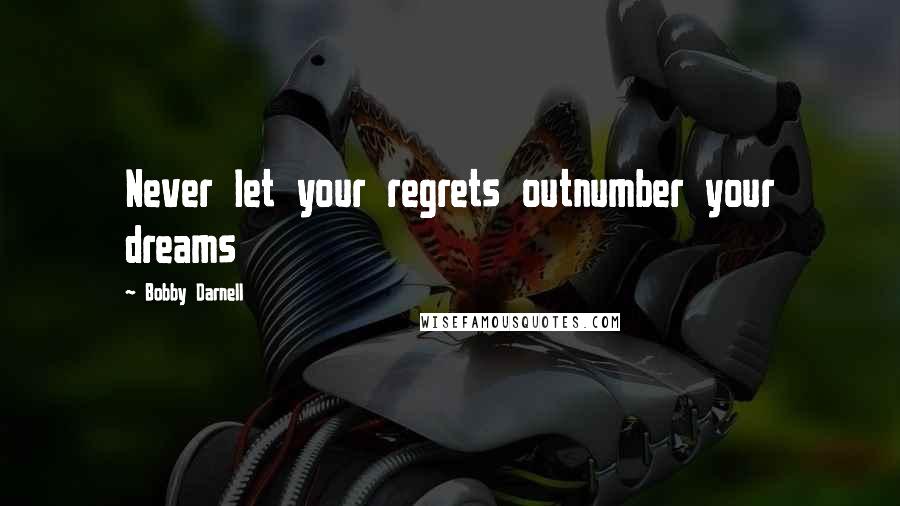 Bobby Darnell Quotes: Never let your regrets outnumber your dreams