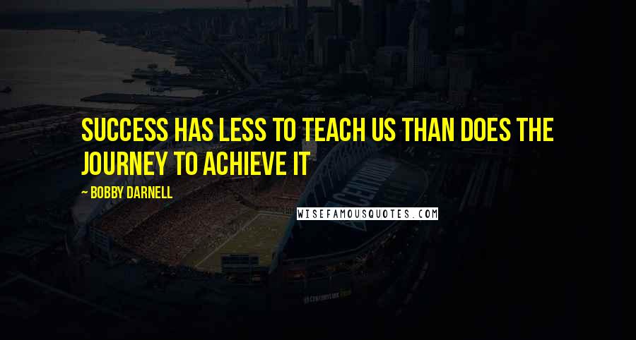 Bobby Darnell Quotes: Success has less to teach us than does the journey to achieve it