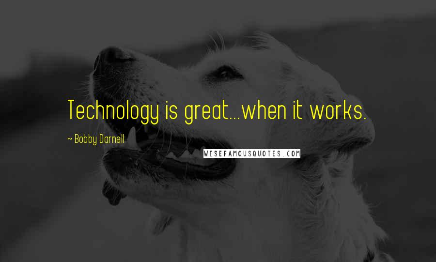 Bobby Darnell Quotes: Technology is great...when it works.