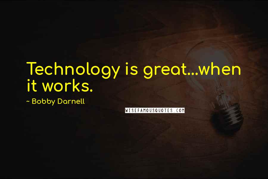 Bobby Darnell Quotes: Technology is great...when it works.