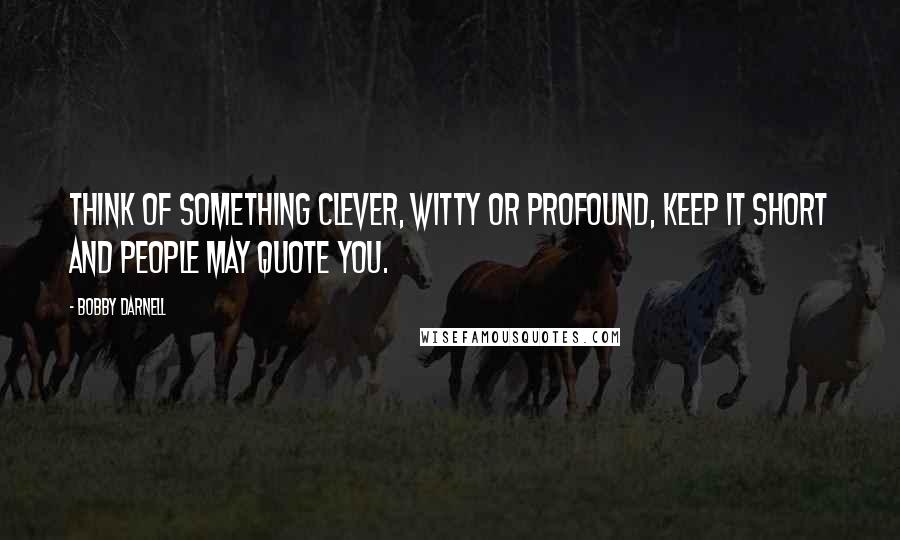 Bobby Darnell Quotes: Think of something clever, witty or profound, keep it short and people may quote you.