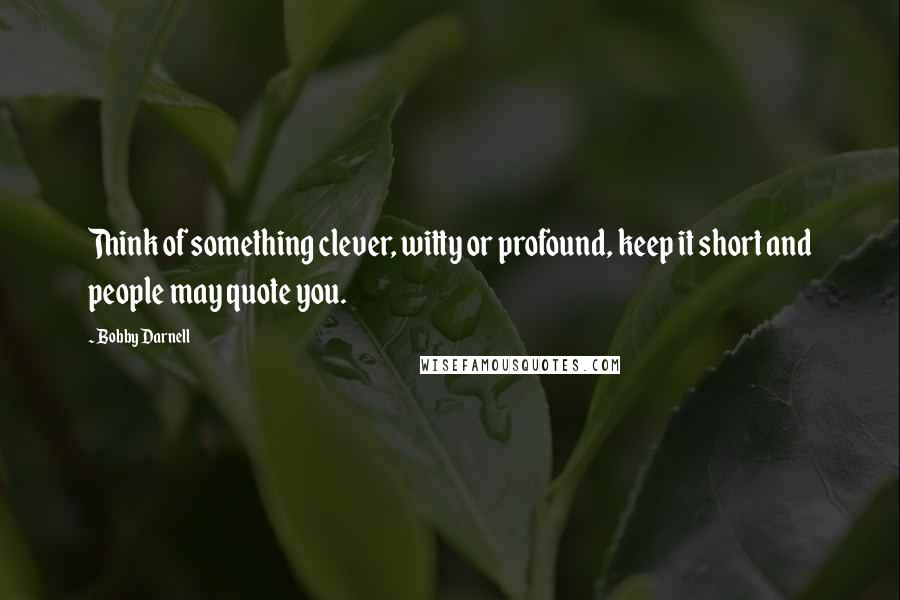 Bobby Darnell Quotes: Think of something clever, witty or profound, keep it short and people may quote you.