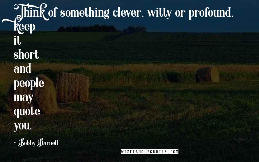 Bobby Darnell Quotes: Think of something clever, witty or profound, keep it short and people may quote you.