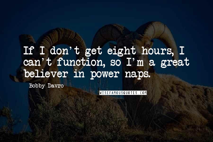 Bobby Davro Quotes: If I don't get eight hours, I can't function, so I'm a great believer in power naps.