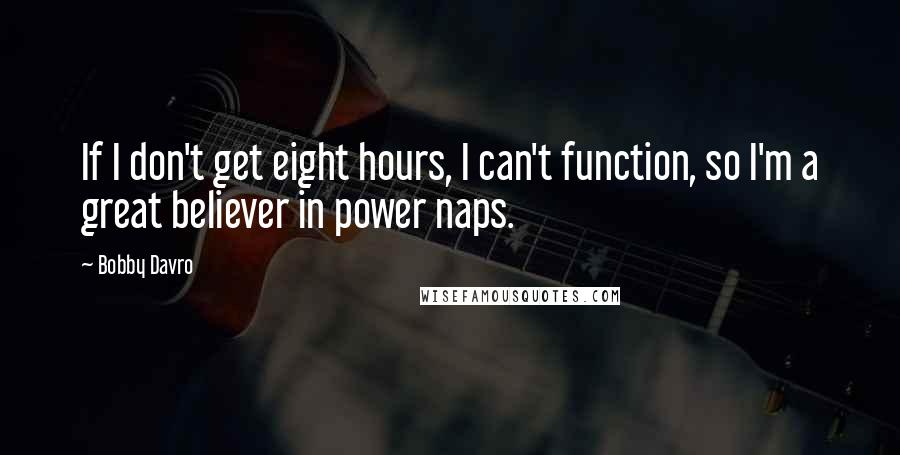 Bobby Davro Quotes: If I don't get eight hours, I can't function, so I'm a great believer in power naps.