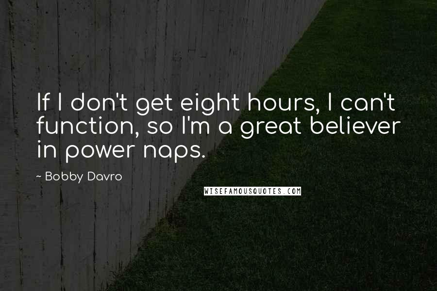 Bobby Davro Quotes: If I don't get eight hours, I can't function, so I'm a great believer in power naps.