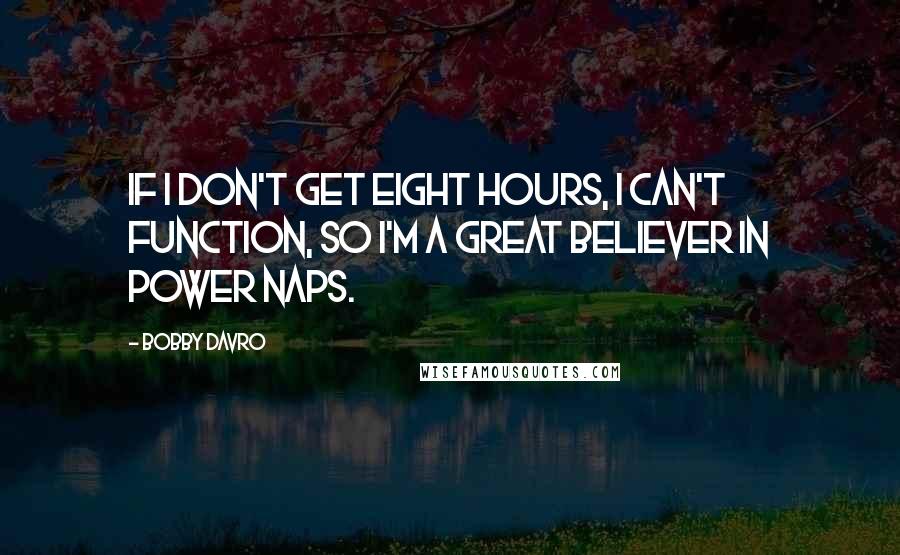 Bobby Davro Quotes: If I don't get eight hours, I can't function, so I'm a great believer in power naps.