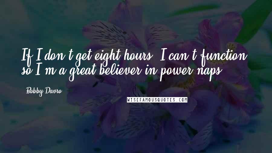 Bobby Davro Quotes: If I don't get eight hours, I can't function, so I'm a great believer in power naps.