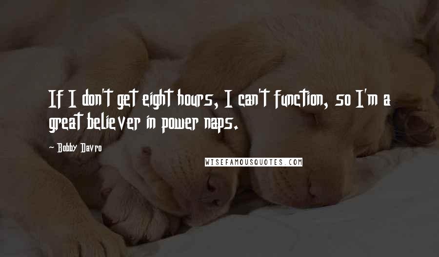 Bobby Davro Quotes: If I don't get eight hours, I can't function, so I'm a great believer in power naps.