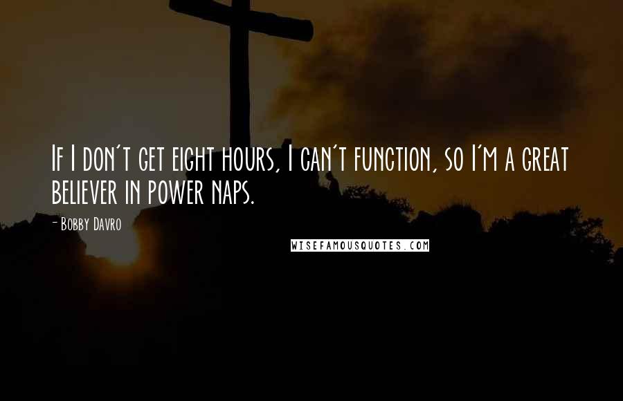 Bobby Davro Quotes: If I don't get eight hours, I can't function, so I'm a great believer in power naps.