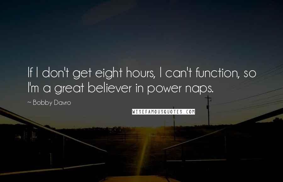 Bobby Davro Quotes: If I don't get eight hours, I can't function, so I'm a great believer in power naps.